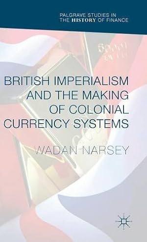 Seller image for British Imperialism and the Making of Colonial Currency Systems (Palgrave Studies in the History of Finance) by Narsey, Wadan [Hardcover ] for sale by booksXpress