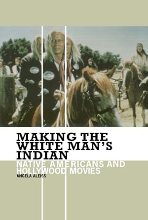 Image du vendeur pour Making the White Man's Indian: Native Americans and Hollywood Movies by Aleiss, Angela [Paperback ] mis en vente par booksXpress