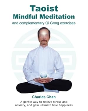 Seller image for Taoist Mindful Meditation and complementary Qi Gong exercises: A gentle way to relieve stress and anxiety, and gain ultimate true happiness by Chan, Charles [Paperback ] for sale by booksXpress