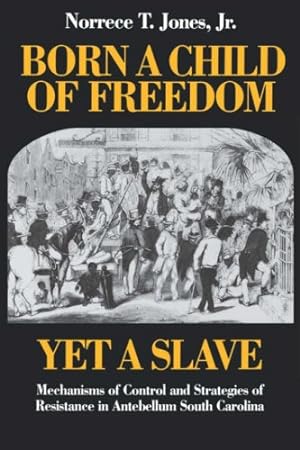 Seller image for Born a Child of Freedom, Yet a Slave: Mechanisms of Control and Strategies of Resistance in Antebellum South Carolina by Jones, Norrece T. [Paperback ] for sale by booksXpress