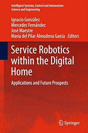 Seller image for Service Robotics within the Digital Home: Applications and Future Prospects (Intelligent Systems, Control and Automation: Science and Engineering) by González Alonso, Ignacio, Fernández, Mercedes, Maestre, José M., García Fuente, María del Pilar Almudena [Hardcover ] for sale by booksXpress