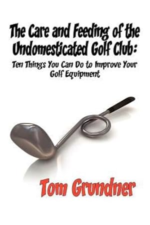 Imagen del vendedor de The Care and Feeding of the Undomesticated Golf Club by Grundner, Tom [Paperback ] a la venta por booksXpress
