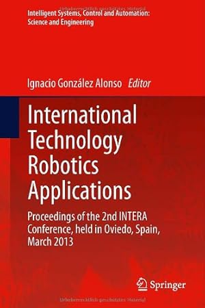 Immagine del venditore per International Technology Robotics Applications: Proceedings of the 2nd INTERA Conference, held in Oviedo, Spain, March 2013 (Intelligent Systems, Control and Automation: Science and Engineering) [Hardcover ] venduto da booksXpress