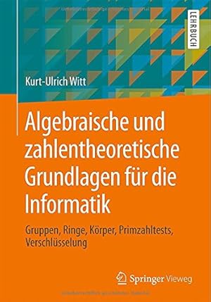 Seller image for Algebraische und zahlentheoretische Grundlagen für die Informatik: Gruppen, Ringe, Körper, Primzahltests, Verschlüsselung (German Edition) by Witt, Kurt-Ulrich [Paperback ] for sale by booksXpress