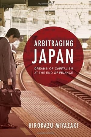 Seller image for Arbitraging Japan: Dreams of Capitalism at the End of Finance by Miyazaki, Hirokazu [Paperback ] for sale by booksXpress