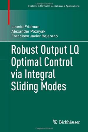 Seller image for Robust Output LQ Optimal Control via Integral Sliding Modes (Systems & Control: Foundations & Applications) by Fridman, Leonid, Poznyak, Alexander, Bejarano, Francisco Javier [Hardcover ] for sale by booksXpress