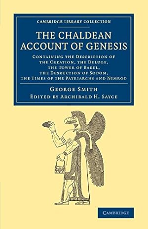 Seller image for The Chaldean Account of Genesis: Containing The Description Of The Creation, The Fall Of Man, The Deluge, The Tower Of Babel, The Desruction Of Sodom, . (Cambridge Library Collection - Archaeology) by Smith, George [Paperback ] for sale by booksXpress