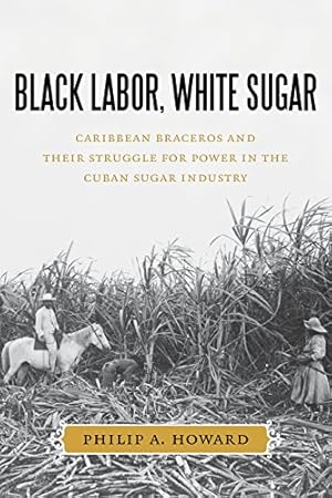 Imagen del vendedor de Black Labor, White Sugar: Caribbean Braceros and Their Struggle for Power in the Cuban Sugar Industry by Howard, Philip A. [Hardcover ] a la venta por booksXpress