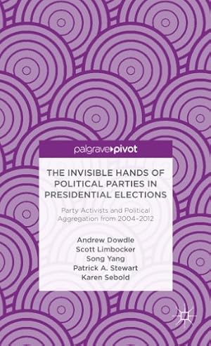 Seller image for The Invisible Hands of Political Parties in Presidential Elections: Party Activists and Political Aggregation from 2004 to 2012 (Palgrave Pivot) by Dowdle, A., Limbocker, S., Yang, S., Sebold, K., Stewart, P. [Hardcover ] for sale by booksXpress