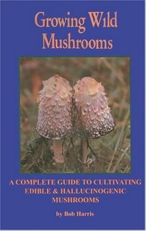 Seller image for Growing Wild Mushrooms: A Complete Guide to Cultivating Edible and Hallucinogenic Mushrooms by Harris, Bob [Paperback ] for sale by booksXpress