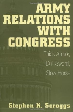 Image du vendeur pour Army Relations with Congress: Thick Armor, Dull Sword, Slow Horse by Scroggs, Stephen K. [Paperback ] mis en vente par booksXpress