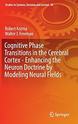 Seller image for Cognitive Phase Transitions in the Cerebral Cortex - Enhancing the Neuron Doctrine by Modeling Neural Fields (Studies in Systems, Decision and Control) by Kozma, Robert, Freeman, Walter J. [Hardcover ] for sale by booksXpress