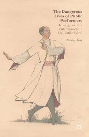 Image du vendeur pour The Dangerous Lives of Public Performers: Dancing, Sex, and Entertainment in the Islamic World by Shay, Anthony [Hardcover ] mis en vente par booksXpress