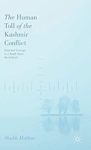 Seller image for The Human Toll of the Kashmir Conflict: Grief and Courage in a South Asian Borderland by Mathur, Shubh [Hardcover ] for sale by booksXpress