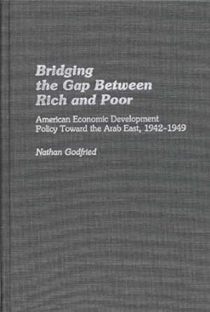 Immagine del venditore per Bridging the Gap Between Rich and Poor: American Economic Development Policy Toward the Arab East, 1942-1949 (Contributions in Economics and Economic History) by Godfried, Nathan [Hardcover ] venduto da booksXpress