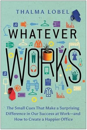 Seller image for Whatever Works: The Small Cues That Make a Surprising Difference in Our Success at Workâand How to Create a Happier Office by Lobel, Thalma [Hardcover ] for sale by booksXpress