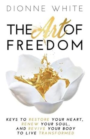 Seller image for The Art of Freedom: Keys To Restore Your Heart, Renew Your Soul, and Revive Your Body To Live Transformed [Soft Cover ] for sale by booksXpress