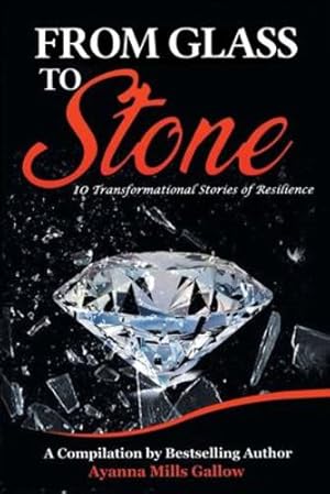 Seller image for FROM GLASS TO STONE: 10 Transformational Stories of Resilience by GALLOW, AYANNA MILLS, Jeffress M.D., Dr. Andrea, Medley, Caren Jokhan, Phillips, Christy, Charlton, Donette, Bryan, Natalie, Lumpkin, Cindy, Lockridge, Maquiba, Lanaux, Monique, Anusiem, Chidima [Paperback ] for sale by booksXpress