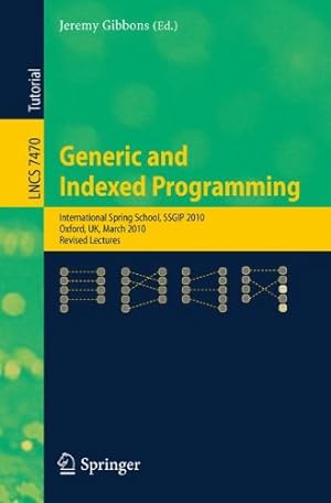Seller image for Generic and Indexed Programming: International Spring School, SSGIP 2010, Oxford, UK, March 22-26, 2010, Revised Lectures (Lecture Notes in Computer Science) [Paperback ] for sale by booksXpress