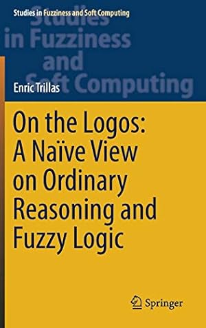 Bild des Verkufers fr On the Logos: A Naïve View on Ordinary Reasoning and Fuzzy Logic (Studies in Fuzziness and Soft Computing) by Trillas, Enric [Hardcover ] zum Verkauf von booksXpress