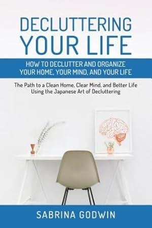 Seller image for Decluttering Your Life: How to Declutter and Organize Your Home, Your Mind, and Your Life: The Path to a Clean Home, Clear Mind, and Better Life Using the Japanese Art of Decluttering [Soft Cover ] for sale by booksXpress