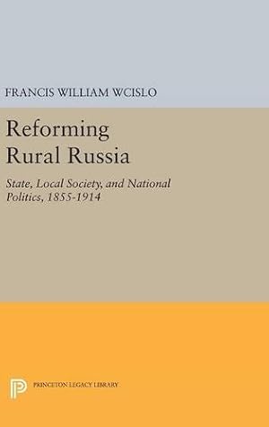 Seller image for Reforming Rural Russia: State, Local Society, and National Politics, 1855-1914 (Princeton Legacy Library) by Wcislo, Francis William [Hardcover ] for sale by booksXpress