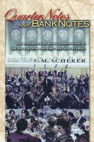 Seller image for Quarter Notes and Bank Notes: The Economics of Music Composition in the Eighteenth and Nineteenth Centuries (The Princeton Economic History of the Western World) by Scherer, F. M. [Paperback ] for sale by booksXpress