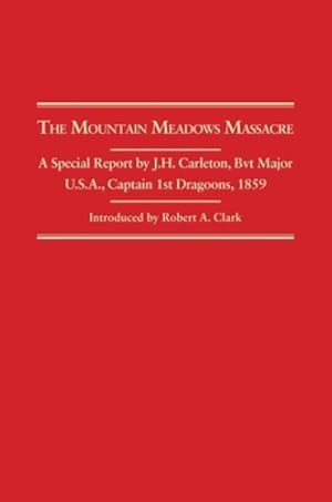 Seller image for The Mountain Meadows Massacre: A Special Report by J. H. Carleton, Bvt. Major U.S.A., Captain 1st Dragoons, 1859 by Carleton, James Henry [Paperback ] for sale by booksXpress