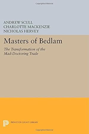 Seller image for Masters of Bedlam: The Transformation of the Mad-Doctoring Trade (Princeton Legacy Library) by Scull, Andrew, MacKenzie, Charlotte, Hervey, Nicholas [Paperback ] for sale by booksXpress