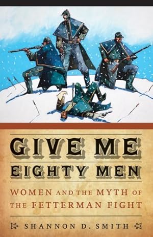 Imagen del vendedor de Give Me Eighty Men: Women and the Myth of the Fetterman Fight (Women in the West) by Smith, Shannon D. [Hardcover ] a la venta por booksXpress