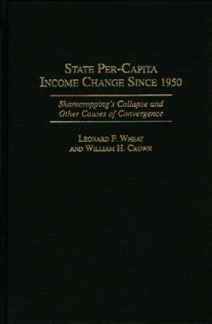 Seller image for State Per-Capita Income Change Since 1950: Sharecropping's Collapse and Other Causes of Convergence (Contributions in Economics and Economic History) by Crown, William H., Wheat, Leonard F. [Hardcover ] for sale by booksXpress