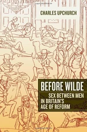 Bild des Verkufers fr Before Wilde: Sex between Men in Britains Age of Reform by Upchurch, Charles [Hardcover ] zum Verkauf von booksXpress