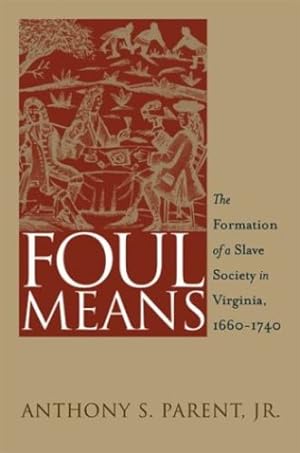 Seller image for Foul Means: The Formation of a Slave Society in Virginia, 1660-1740 (Published by the Omohundro Institute of Early American History and Culture and the University of North Carolina Press) by Anthony S. Parent [Paperback ] for sale by booksXpress