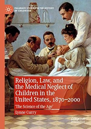 Immagine del venditore per Religion, Law, and the Medical Neglect of Children in the United States, 1870â  2000: 'The Science of the Age' (Palgrave Studies in the History of Childhood) by Curry, Lynne [Hardcover ] venduto da booksXpress