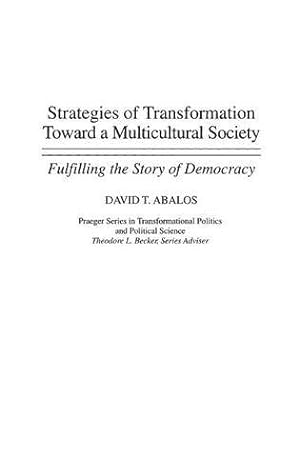 Seller image for Strategies of Transformation Toward a Multicultural Society: Fulfilling the Story of Democracy (Praeger Series in Transformational Politics & Political Science) by Abalos, David T. [Hardcover ] for sale by booksXpress