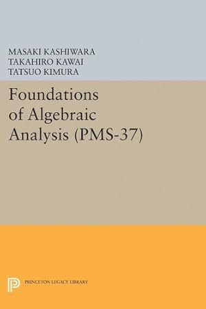 Imagen del vendedor de Foundations of Algebraic Analysis (PMS-37), Volume 37 (Princeton Legacy Library) by Kashiwara, Masaki, Kawai, Takahiro, Kimura, Tatsuo [Hardcover ] a la venta por booksXpress