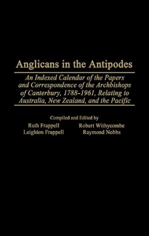 Seller image for Anglicans in the Antipodes: An Indexed Calendar to the Papers and Correspondence of the Archbishops of Canterbury, 1788-1961, Relating to Australia, New Zealand, and the Pacific (Bibliographies and Indexes in Religious Studies) by Frappell, Leighton, Frappell, Ruth, Nobbs, Raymond, Withycombe, Robert [Hardcover ] for sale by booksXpress