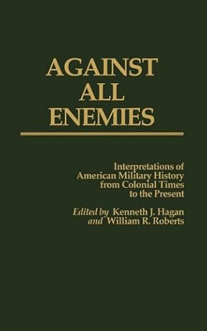 Seller image for Against All Enemies: Interpretations of American Military History from Colonial Times to the Present (Discographies) by Hagan, Kenneth J., Roberts, William [Hardcover ] for sale by booksXpress