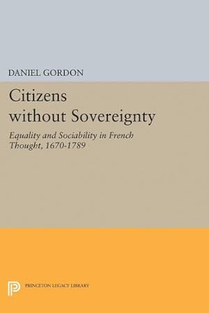 Bild des Verkufers fr Citizens without Sovereignty: Equality and Sociability in French Thought, 1670-1789 (Princeton Legacy Library) by Gordon, Daniel [Hardcover ] zum Verkauf von booksXpress