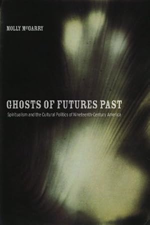 Imagen del vendedor de Ghosts of Futures Past: Spiritualism and the Cultural Politics of Nineteenth-Century America by McGarry, Dr. Molly [Paperback ] a la venta por booksXpress