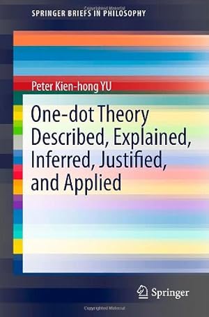 Seller image for One-dot Theory Described, Explained, Inferred, Justified, and Applied (Springer Briefs in Philosophy, Vol. 3) by YU, Peter Kien-hong [Paperback ] for sale by booksXpress