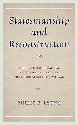 Seller image for Statesmanship and Reconstruction: Moderate versus Radical Republicans on Restoring the Union after the Civil War by Lyons, Philip B. [Hardcover ] for sale by booksXpress
