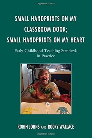 Image du vendeur pour Small Handprints on My Classroom Door; Small Handprints on My Heart: Early Childhood Teaching Standards in Practice by Johns, Robin, Wallace, Rocky [Paperback ] mis en vente par booksXpress