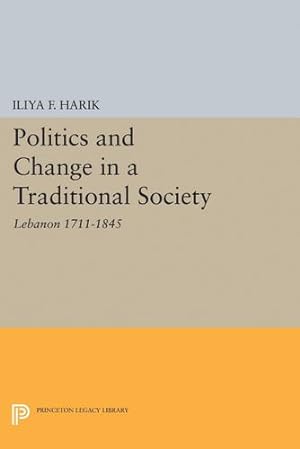 Seller image for Politics and Change in a Traditional Society: Lebanon 1711-1845 (Princeton Legacy Library) by Harik, Iliya F. [Hardcover ] for sale by booksXpress