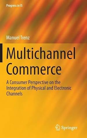 Seller image for Multichannel Commerce: A Consumer Perspective on the Integration of Physical and Electronic Channels (Progress in IS) by Trenz, Manuel [Hardcover ] for sale by booksXpress