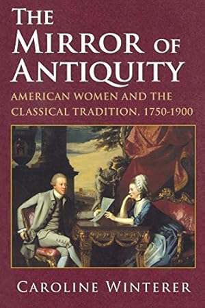 Imagen del vendedor de The Mirror of Antiquity: American Women and the Classical Tradition, 17501900 by Winterer, Caroline [Paperback ] a la venta por booksXpress