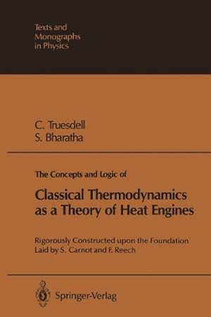 Seller image for The Concepts and Logic of Classical Thermodynamics as a Theory of Heat Engines: Rigorously Constructed upon the Foundation Laid by S. Carnot and F. Reech (Theoretical and Mathematical Physics) by Truesdell, Clifford A., Bharatha, Subramanyam [Paperback ] for sale by booksXpress