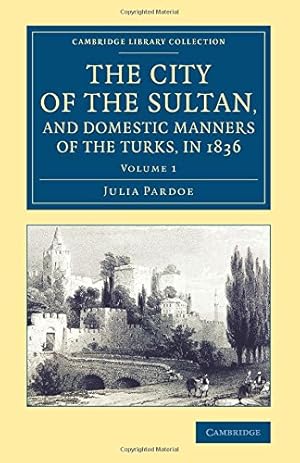 Seller image for The City of the Sultan, and Domestic Manners of the Turks, in 1836 (Cambridge Library Collection - Travel, Middle East and Asia Minor) (Volume 1) by Pardoe, Julia [Paperback ] for sale by booksXpress