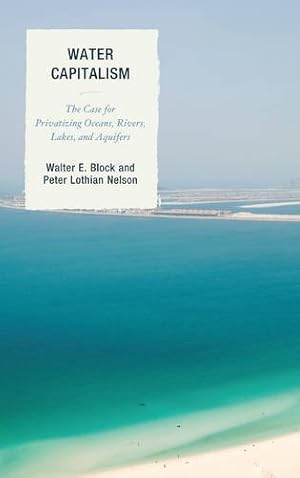 Seller image for Water Capitalism: The Case for Privatizing Oceans, Rivers, Lakes, and Aquifers (Capitalist Thought: Studies in Philosophy, Politics, and Economics) by Nelson, Peter L., Block, Walter E. [Paperback ] for sale by booksXpress