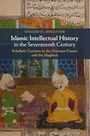 Image du vendeur pour Islamic Intellectual History in the Seventeenth Century: Scholarly Currents in the Ottoman Empire and the Maghreb by El-Rouayheb, Khaled [Paperback ] mis en vente par booksXpress